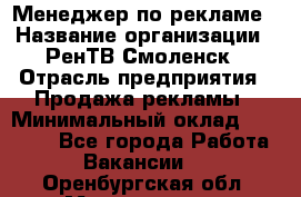 Менеджер по рекламе › Название организации ­ РенТВ Смоленск › Отрасль предприятия ­ Продажа рекламы › Минимальный оклад ­ 50 000 - Все города Работа » Вакансии   . Оренбургская обл.,Медногорск г.